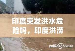 印度突发洪水危险吗，印度洪涝灾害 