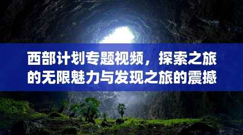 西部计划专题视频，探索之旅的无限魅力与发现之旅的震撼瞬间