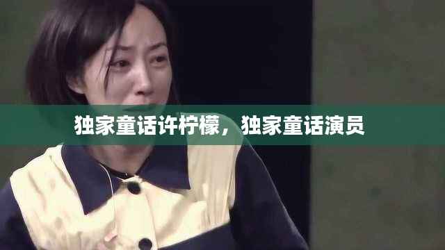 独家童话许柠檬，独家童话演员 