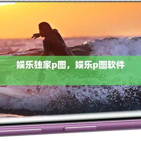 娱乐独家p图，娱乐p图软件 