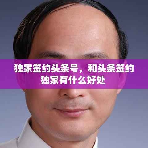 独家签约头条号，和头条签约独家有什么好处 