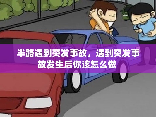 半路遇到突发事故，遇到突发事故发生后你该怎么做 