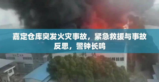 嘉定仓库突发火灾事故，紧急救援与事故反思，警钟长鸣