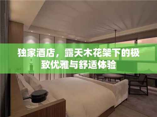 独家酒店，露天木花架下的极致优雅与舒适体验