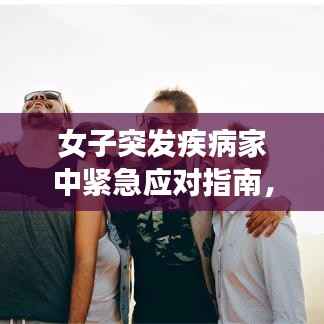 女子突发疾病家中紧急应对指南，预防与自救技巧