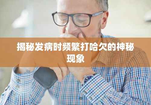 揭秘发病时频繁打哈欠的神秘现象