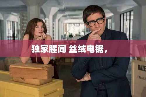 独家腥闻 丝绒电锯， 