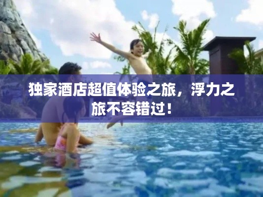 独家酒店超值体验之旅，浮力之旅不容错过！