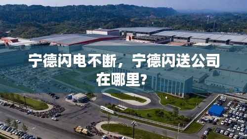 宁德闪电不断，宁德闪送公司在哪里? 