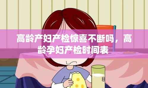 高龄产妇产检惊喜不断吗，高龄孕妇产检时间表 