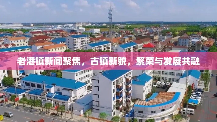 老港镇新闻聚焦，古镇新貌，繁荣与发展共融