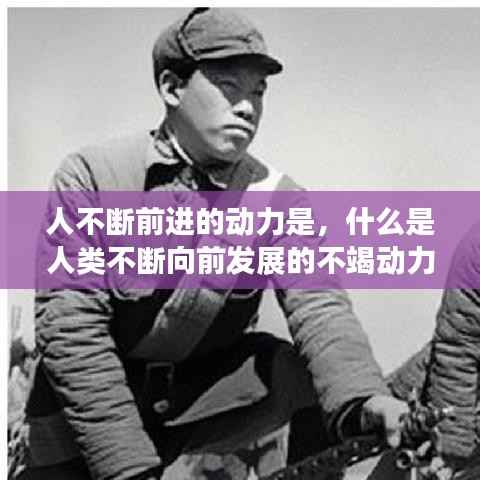 人不断前进的动力是，什么是人类不断向前发展的不竭动力 