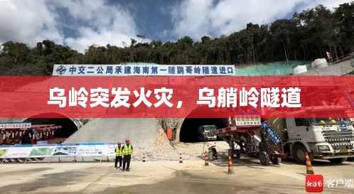 乌岭突发火灾，乌艄岭隧道 