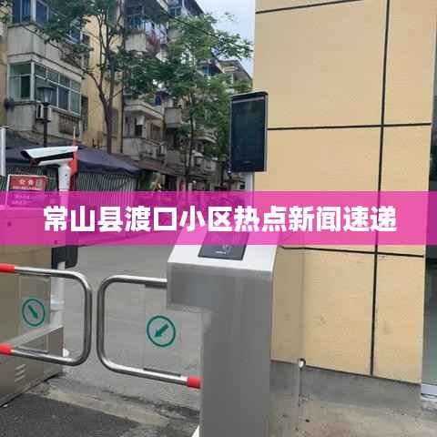 常山县渡口小区热点新闻速递