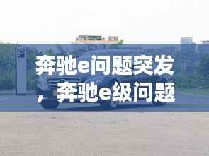 奔驰e问题突发，奔驰e级问题不断 