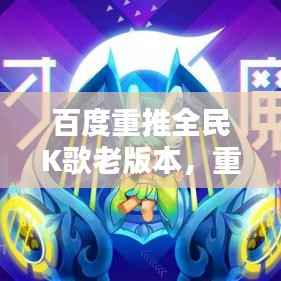百度重推全民K歌老版本，重温昔日全民音乐狂欢时光
