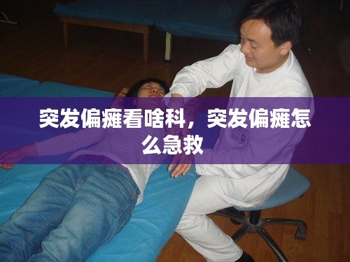 突发偏瘫看啥科，突发偏瘫怎么急救 