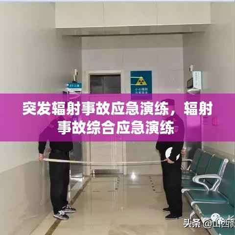 突发辐射事故应急演练，辐射事故综合应急演练 