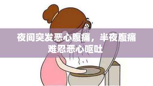 夜间突发恶心腹痛，半夜腹痛难忍恶心呕吐 