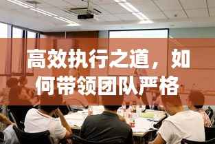 高效执行之道，如何带领团队严格落实构建卓越执行文化？
