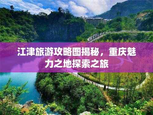 江津旅游攻略图揭秘，重庆魅力之地探索之旅
