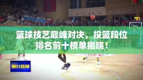 篮球技艺巅峰对决，投篮段位排名前十榜单揭晓！