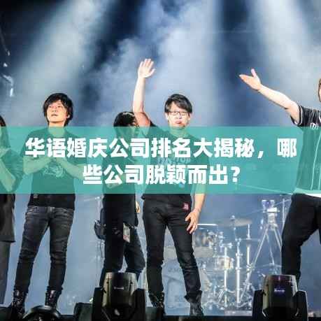 华语婚庆公司排名大揭秘，哪些公司脱颖而出？