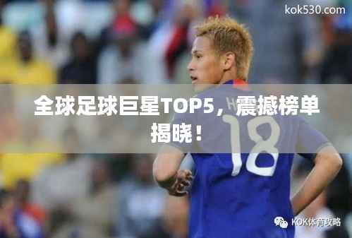 全球足球巨星TOP5，震撼榜单揭晓！