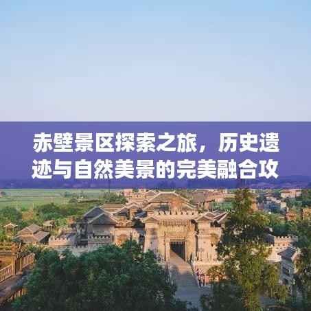 赤壁景区探索之旅，历史遗迹与自然美景的完美融合攻略图揭秘！