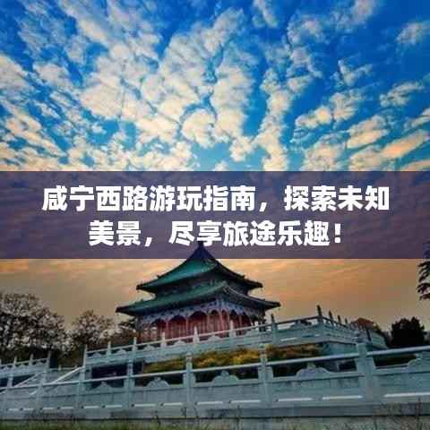 咸宁西路游玩指南，探索未知美景，尽享旅途乐趣！