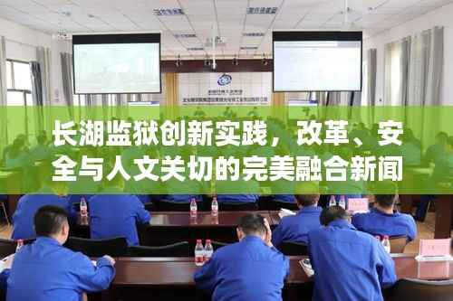 长湖监狱创新实践，改革、安全与人文关切的完美融合新闻头条