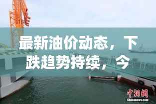 最新油价动态，下跌趋势持续，今日消息揭示市场走向