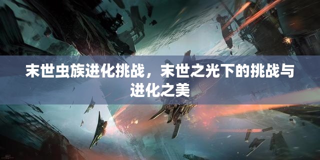 末世虫族进化挑战，末世之光下的挑战与进化之美