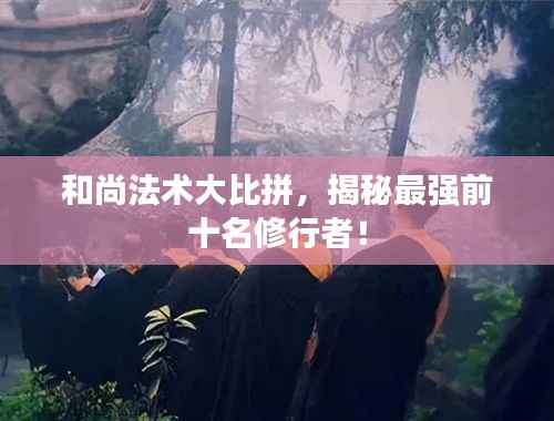 和尚法术大比拼，揭秘最强前十名修行者！