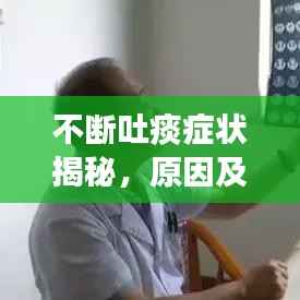 不断吐痰症状揭秘，原因及应对方法