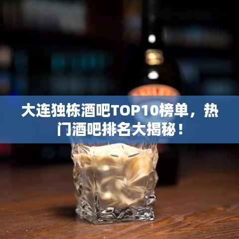 大连独栋酒吧TOP10榜单，热门酒吧排名大揭秘！
