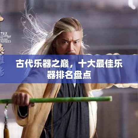 古代乐器之巅，十大最佳乐器排名盘点