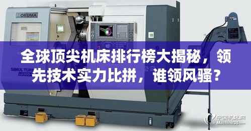 全球顶尖机床排行榜大揭秘，领先技术实力比拼，谁领风骚？