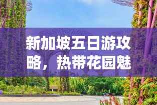 新加坡五日游攻略，热带花园魅力探索之旅