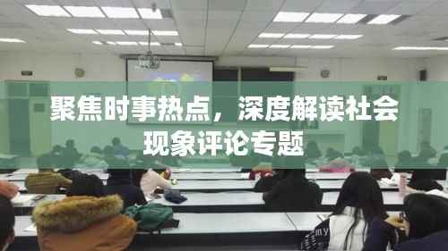 聚焦时事热点，深度解读社会现象评论专题
