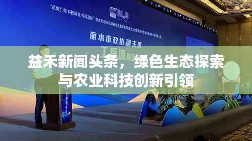 益禾新闻头条，绿色生态探索与农业科技创新引领