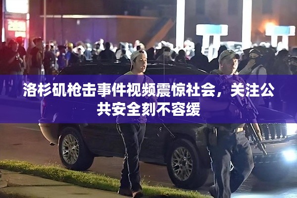 洛杉矶枪击事件视频震惊社会，关注公共安全刻不容缓