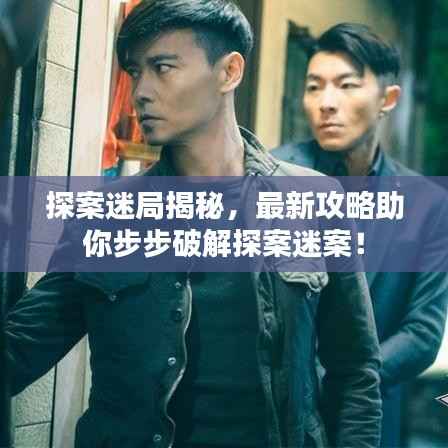 探案迷局揭秘，最新攻略助你步步破解探案迷案！