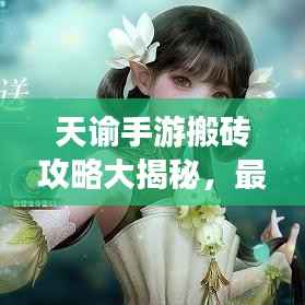 天谕手游搬砖攻略大揭秘，最新赚钱方法与技巧！