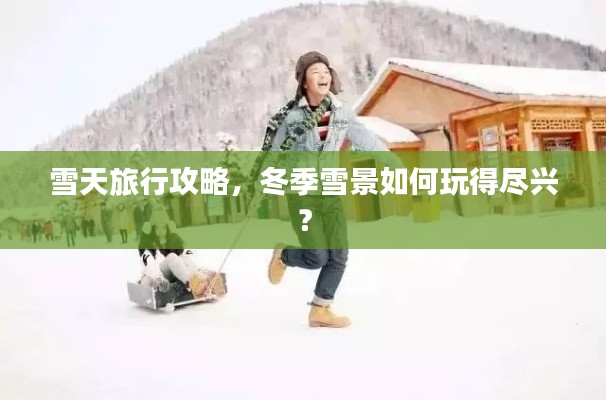 雪天旅行攻略，冬季雪景如何玩得尽兴？