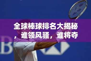 全球棒球排名大揭秘，谁领风骚，谁将夺冠？