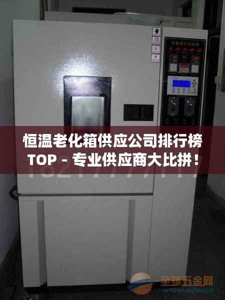 恒温老化箱供应公司排行榜TOP - 专业供应商大比拼！