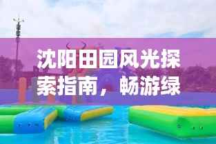 沈阳田园风光探索指南，畅游绿色乐园！