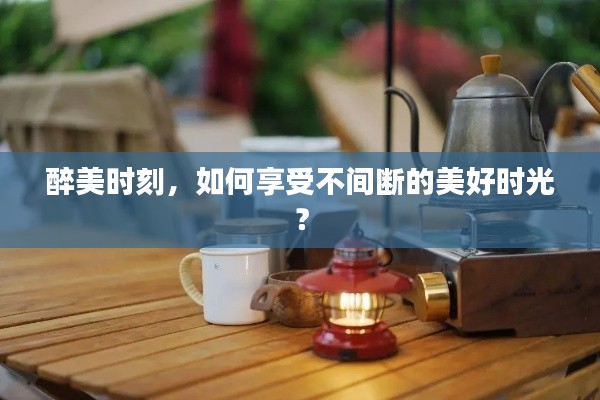 醉美时刻，如何享受不间断的美好时光？