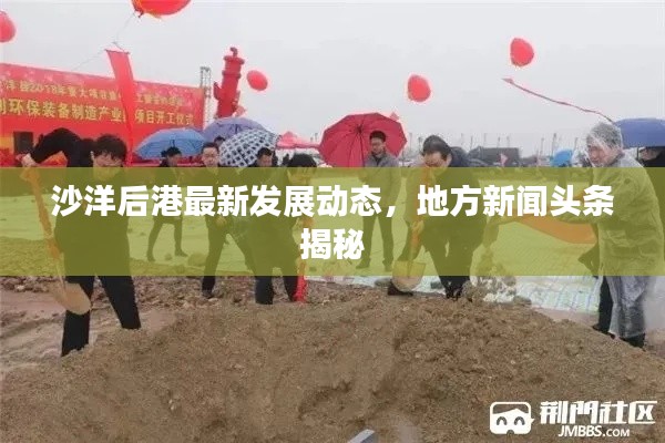 沙洋后港最新发展动态，地方新闻头条揭秘